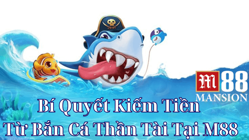 Bí Quyết Kiếm Tiền Từ Bắn Cá Thần Tài Tại M88