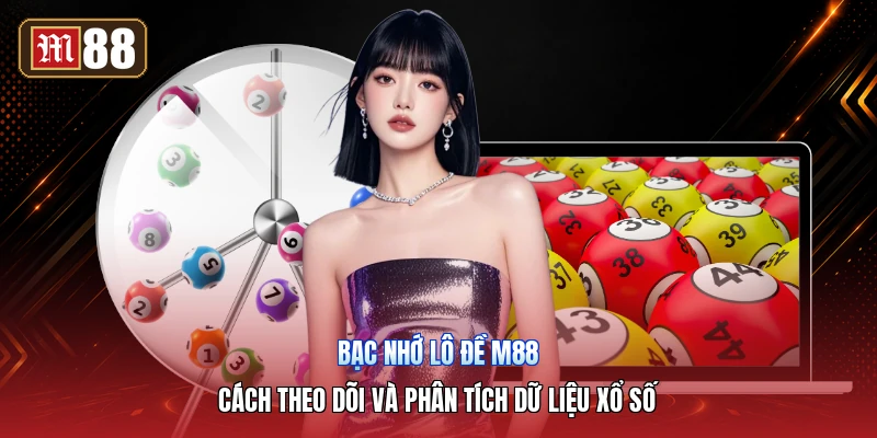 Bạc Nhớ Lô Đề M88 – Cách Theo Dõi Và Phân Tích Dữ Liệu Xổ Số