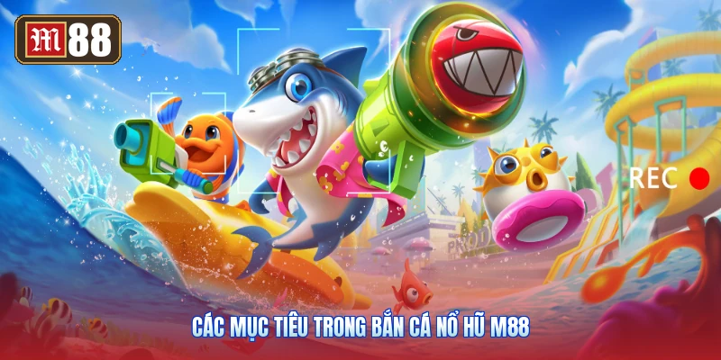 Các Mục Tiêu Trong Bắn Cá Nổ Hũ M88