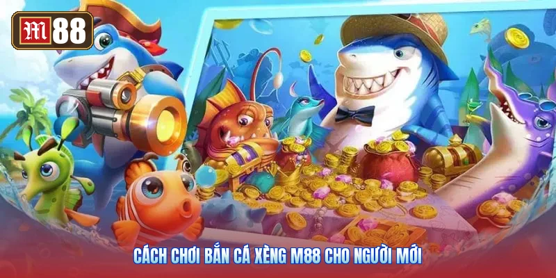 Cách Chơi Bắn Cá Xèng M88 Cho Người Mới