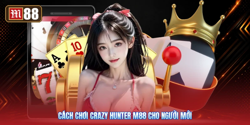 Cách Chơi Crazy Hunter M88 Cho Người Mới