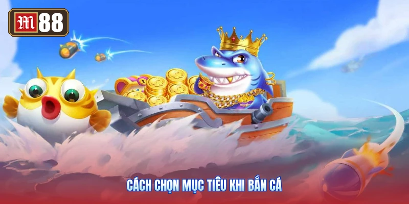 Cách Chọn Mục Tiêu Khi Bắn Cá