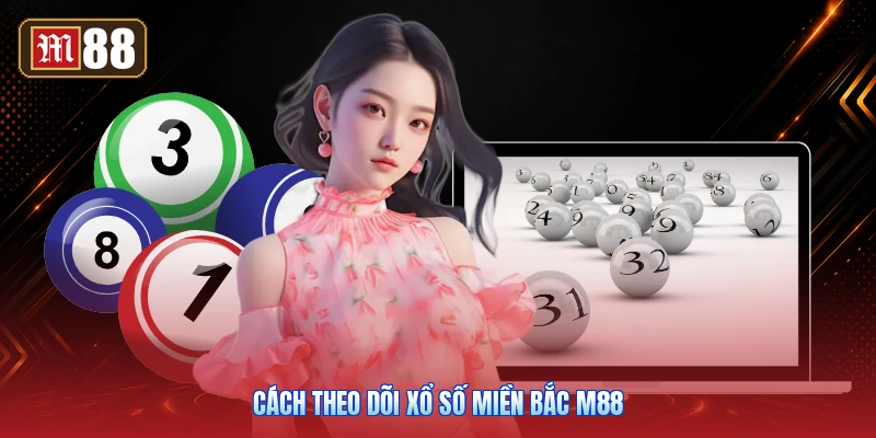 Cách Theo Dõi Xổ Số Miền Bắc M88