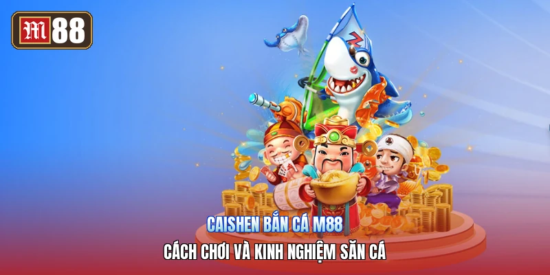 Caishen Bắn Cá M88 – Cách Chơi Và Kinh Nghiệm Săn Cá