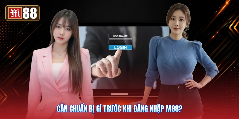 Cần Chuẩn Bị Gì Trước Khi Đăng Nhập M88?