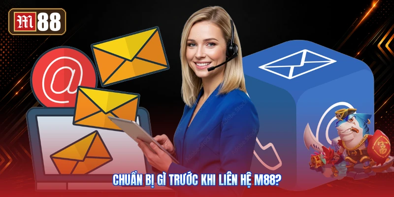 Chuẩn Bị Gì Trước Khi Liên Hệ M88?