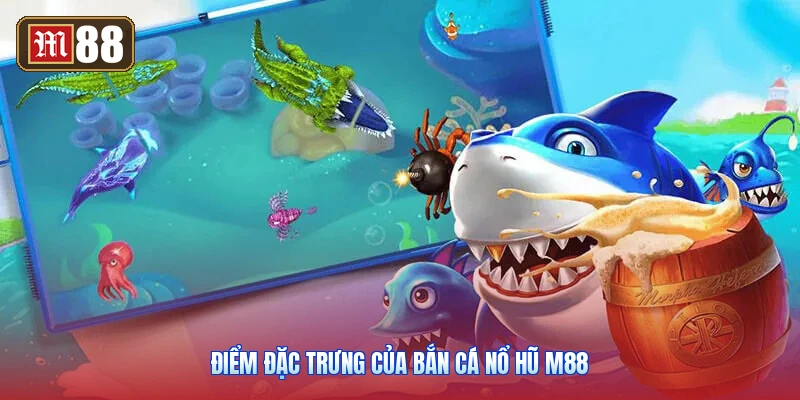 Điểm Đặc Trưng Của Bắn Cá Nổ Hũ M88