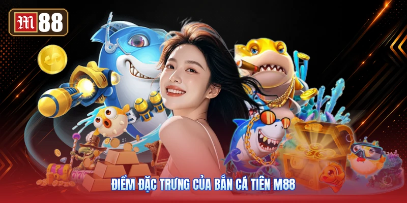 Điểm Đặc Trưng Của Bắn Cá Tiên M88
