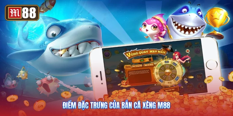 Điểm Đặc Trưng Của Bắn Cá Xèng M88