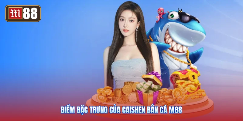 Điểm Đặc Trưng Của Caishen Bắn Cá M88