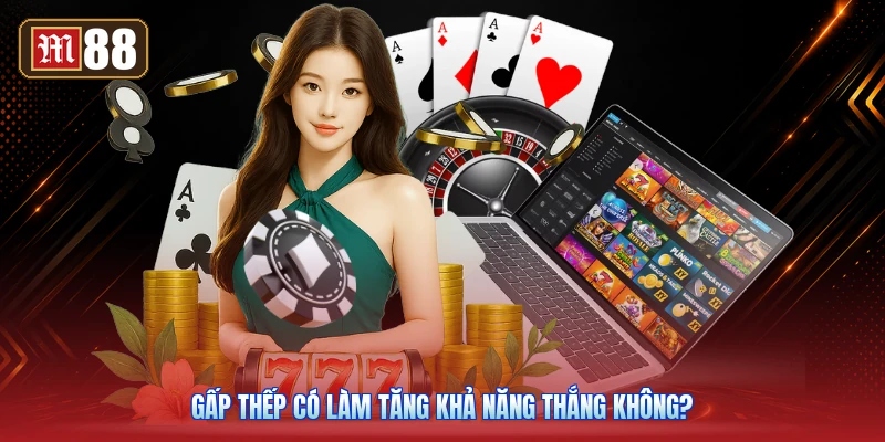 Gấp Thếp Có Làm Tăng Khả Năng Thắng Không?