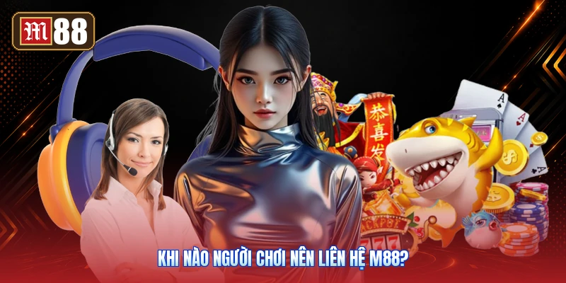 Khi Nào Người Chơi Nên Liên Hệ M88?