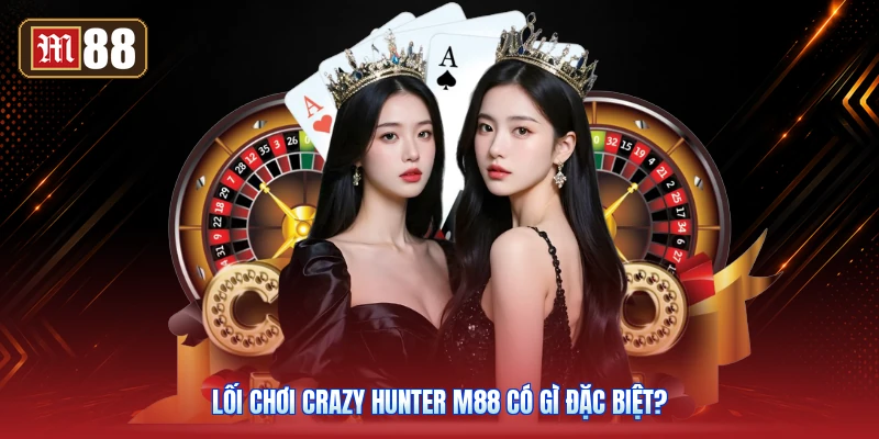 Lối Chơi Crazy Hunter M88 Có Gì Đặc Biệt?