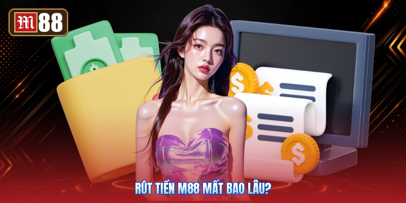 Rút Tiền M88 Mất Bao Lâu?