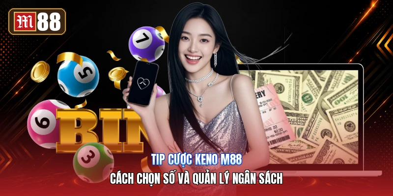 Tip Cược Keno M88 – Cách Chọn Số Và Quản Lý Ngân Sách