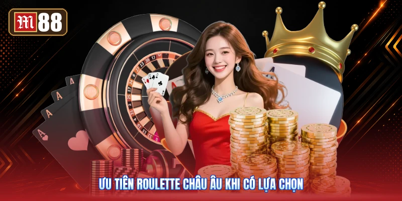Ưu Tiên Roulette Châu Âu Khi Có Lựa Chọn