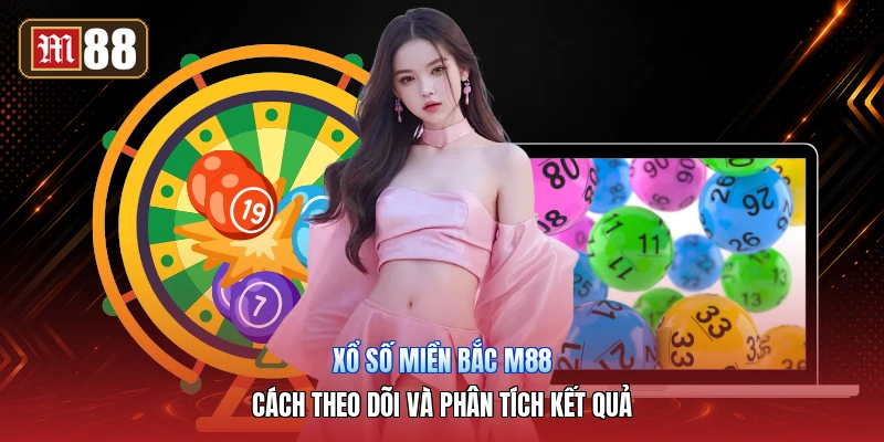 Xổ Số Miền Bắc M88 – Cách Theo Dõi Và Phân Tích Kết Quả